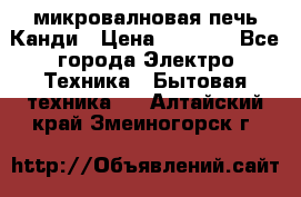 микровалновая печь Канди › Цена ­ 1 500 - Все города Электро-Техника » Бытовая техника   . Алтайский край,Змеиногорск г.